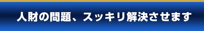 人財の問題、スッキリ解決させます